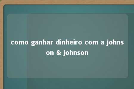 como ganhar dinheiro com a johnson & johnson