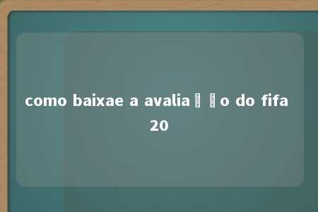 como baixae a avaliação do fifa 20