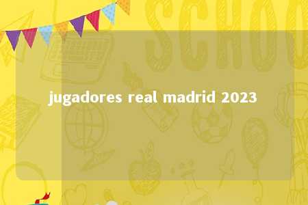 jugadores real madrid 2023