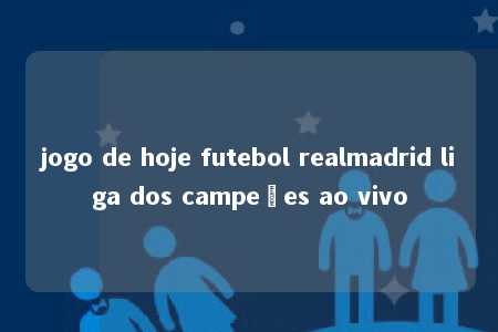 jogo de hoje futebol realmadrid liga dos campeões ao vivo