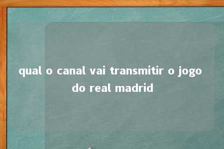 qual o canal vai transmitir o jogo do real madrid