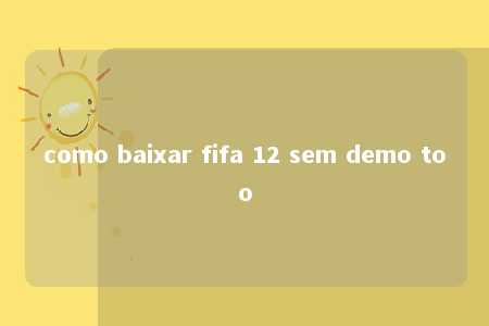 como baixar fifa 12 sem demo too