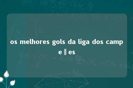 os melhores gols da liga dos campeões