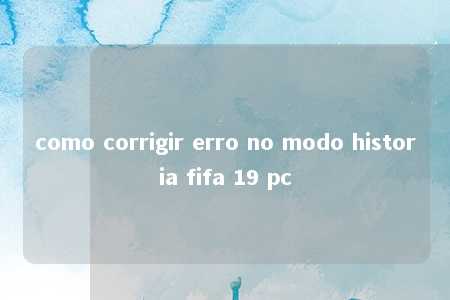 como corrigir erro no modo historia fifa 19 pc