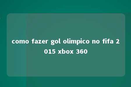 como fazer gol olimpico no fifa 2015 xbox 360