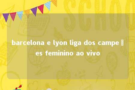 barcelona e lyon liga dos campeões feminino ao vivo