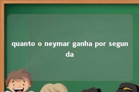 quanto o neymar ganha por segunda