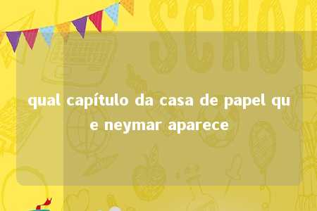 qual capítulo da casa de papel que neymar aparece