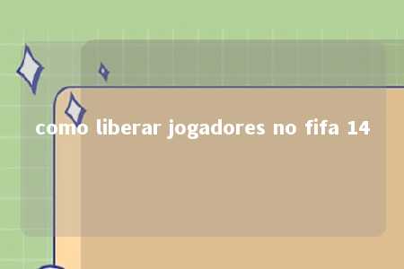 como liberar jogadores no fifa 14