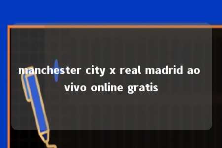 manchester city x real madrid ao vivo online gratis