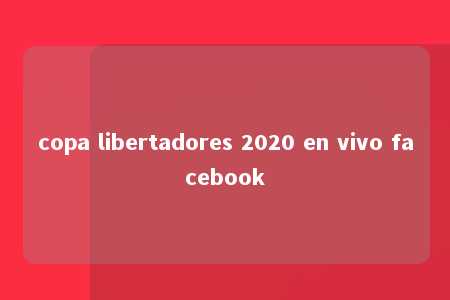 copa libertadores 2020 en vivo facebook