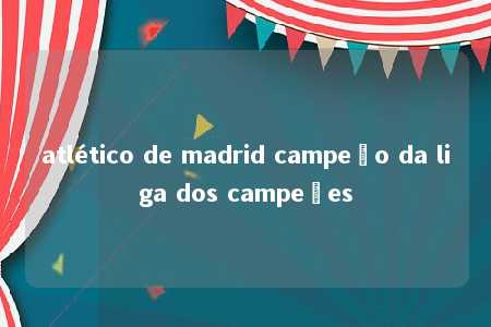 atlético de madrid campeão da liga dos campeões