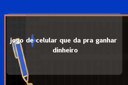 jogo de celular que da pra ganhar dinheiro