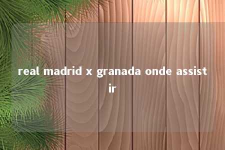 real madrid x granada onde assistir