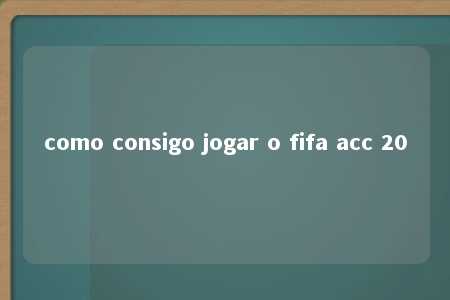 como consigo jogar o fifa acc 20