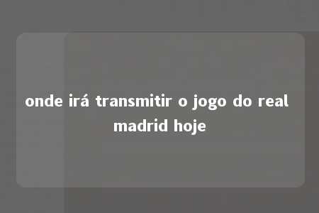 onde irá transmitir o jogo do real madrid hoje