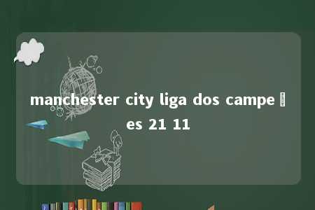 manchester city liga dos campeões 21 11