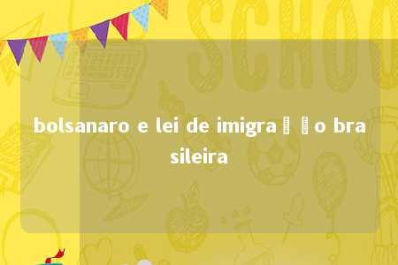 bolsanaro e lei de imigração brasileira