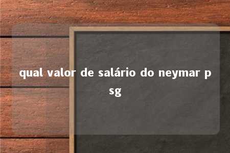 qual valor de salário do neymar psg