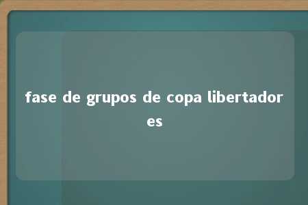 fase de grupos de copa libertadores