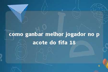 como ganbar melhor jogador no pacote do fifa 18