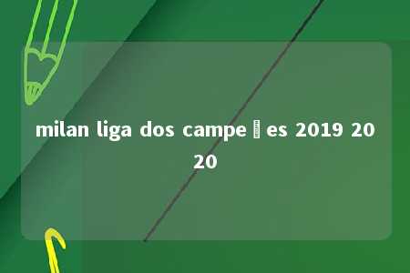 milan liga dos campeões 2019 2020