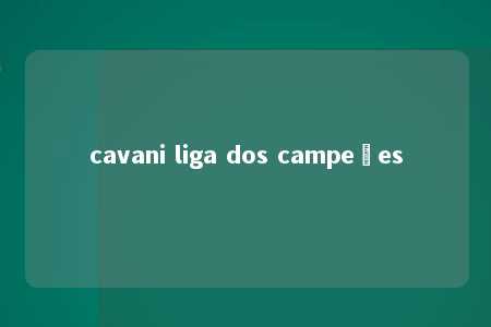 cavani liga dos campeões