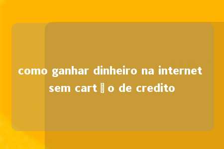 como ganhar dinheiro na internet sem cartão de credito