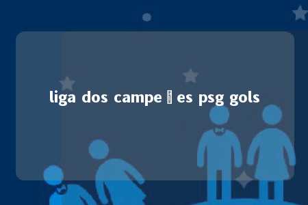 liga dos campeões psg gols