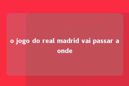 o jogo do real madrid vai passar aonde