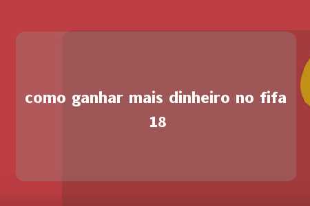 como ganhar mais dinheiro no fifa 18