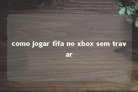 como jogar fifa no xbox sem travar