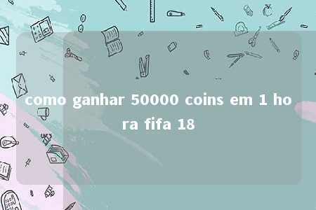 como ganhar 50000 coins em 1 hora fifa 18