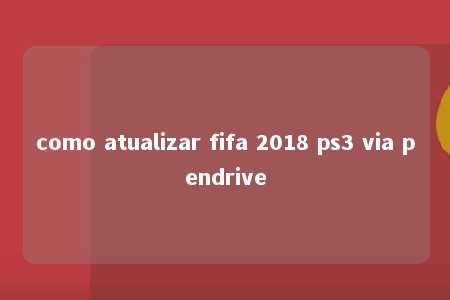 como atualizar fifa 2018 ps3 via pendrive