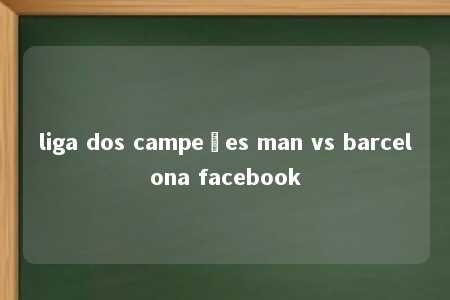 liga dos campeões man vs barcelona facebook