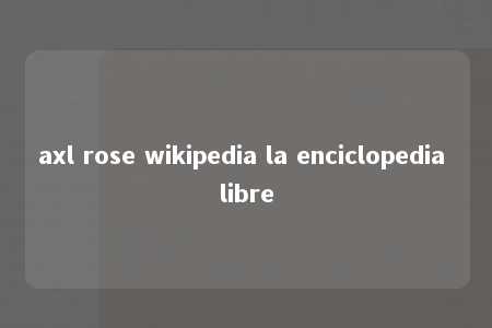 axl rose wikipedia la enciclopedia libre