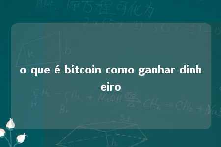 o que é bitcoin como ganhar dinheiro