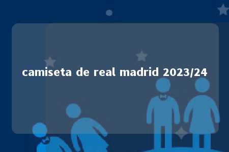 camiseta de real madrid 2023/24