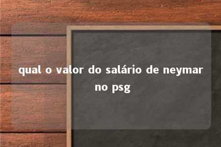 qual o valor do salário de neymar no psg