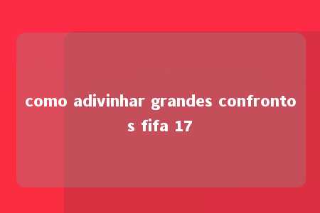 como adivinhar grandes confrontos fifa 17