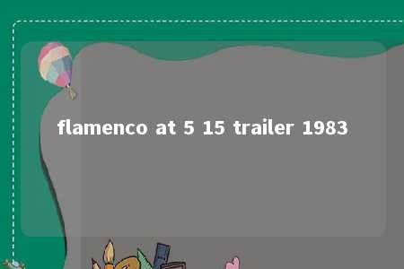 flamenco at 5 15 trailer 1983