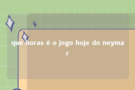 que horas é o jogo hoje do neymar