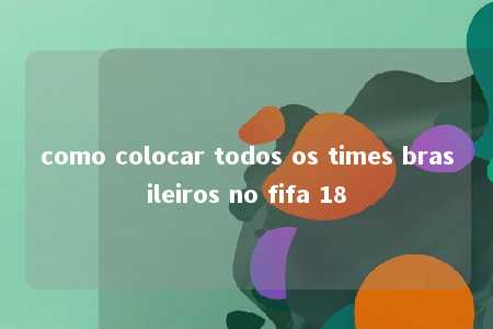 como colocar todos os times brasileiros no fifa 18