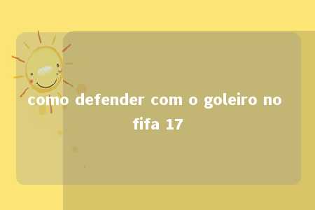 como defender com o goleiro no fifa 17