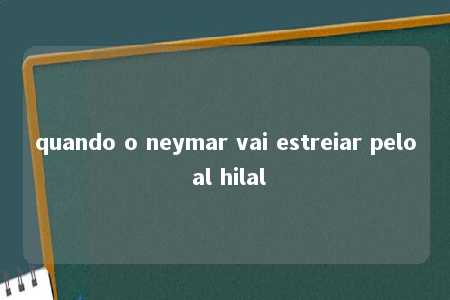 quando o neymar vai estreiar pelo al hilal