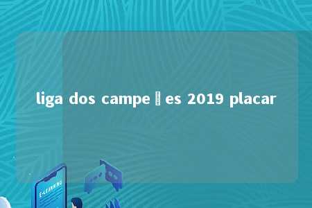 liga dos campeões 2019 placar