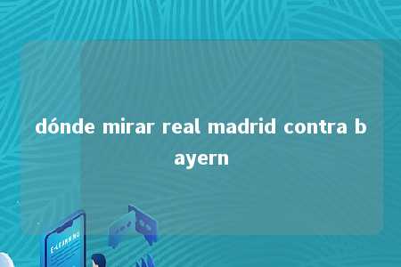 dónde mirar real madrid contra bayern