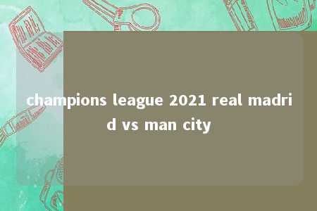 champions league 2021 real madrid vs man city