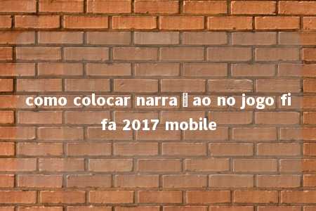 como colocar narraçao no jogo fifa 2017 mobile