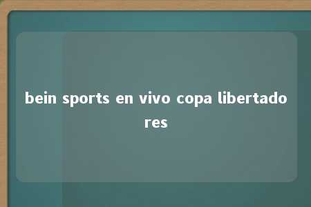 bein sports en vivo copa libertadores